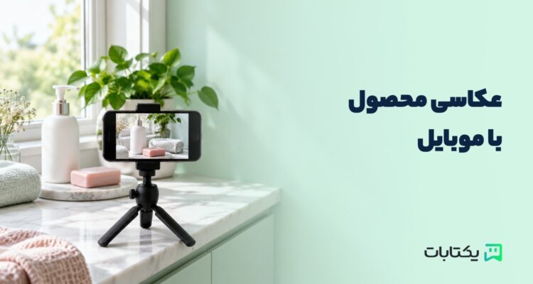 عکاسی محصول با موبایل؛ از نور پنجره تا عکس‌هایی که انتخاب مشتری را آسان می‌کنند